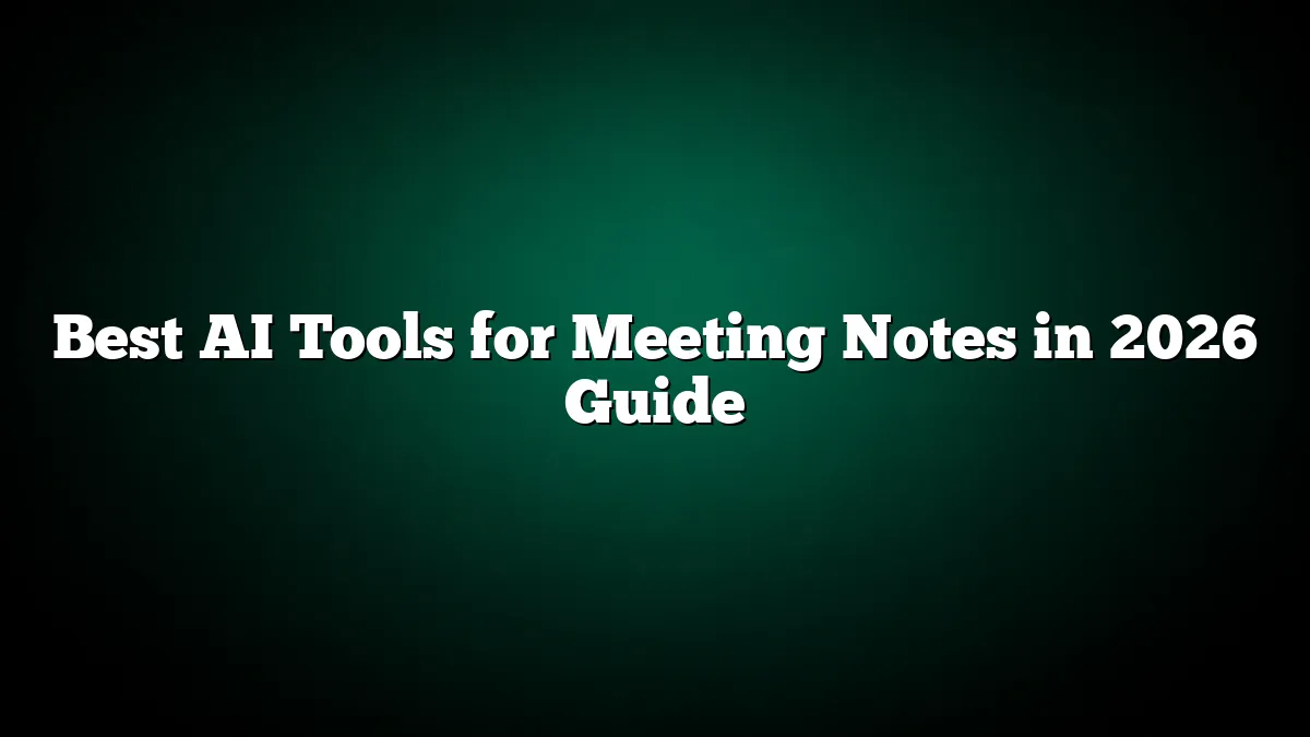 Best AI Tools for Meeting Notes in 2026 Guide
