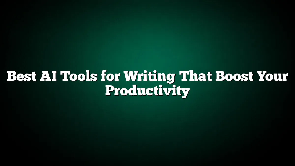 Best AI Tools for Writing That Boost Your Productivity