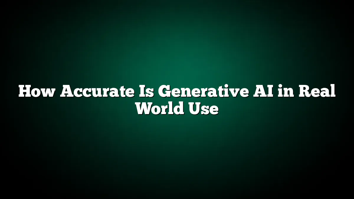 How Accurate Is Generative AI in Real World Use