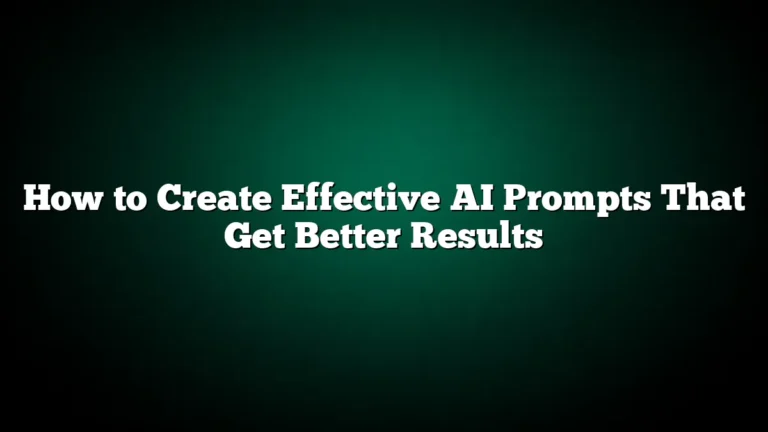 How to Create Effective AI Prompts That Get Better Results