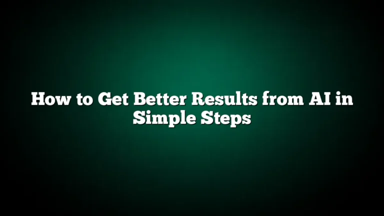 How to Get Better Results from AI in Simple Steps