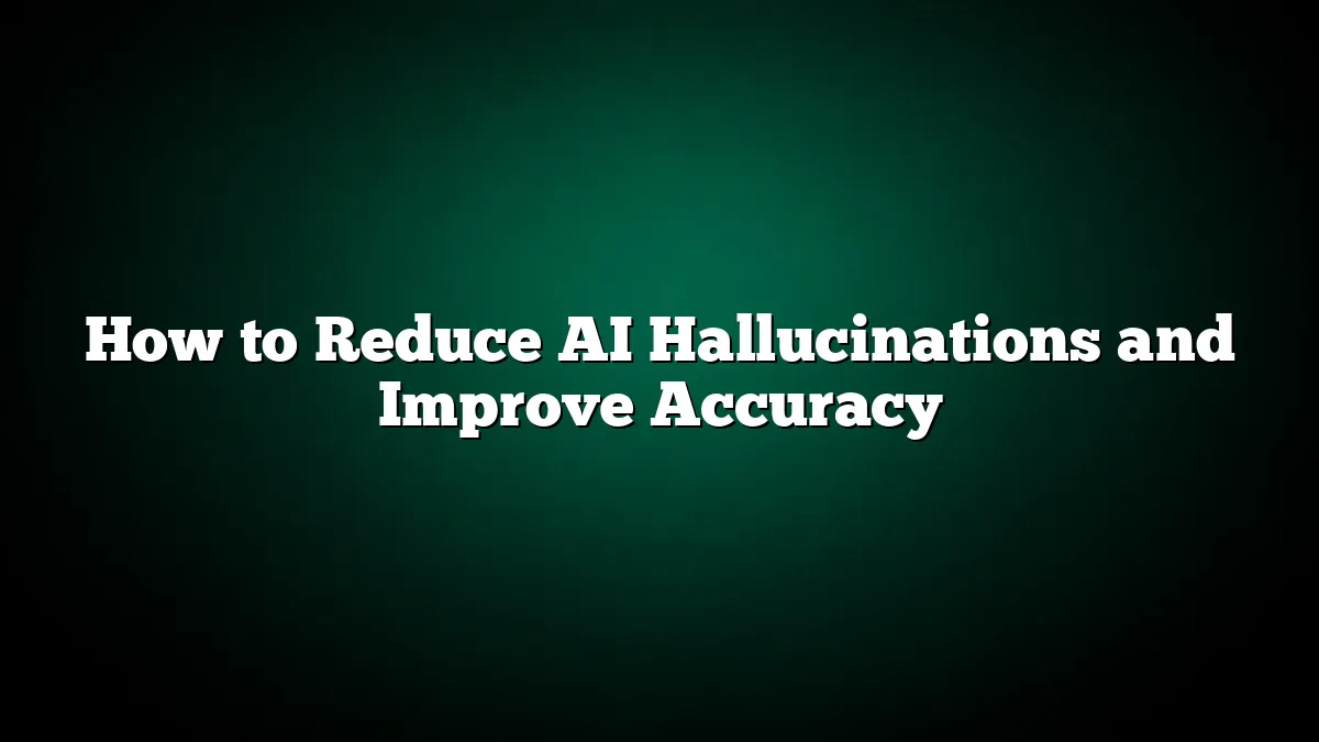 How to Reduce AI Hallucinations and Improve Accuracy