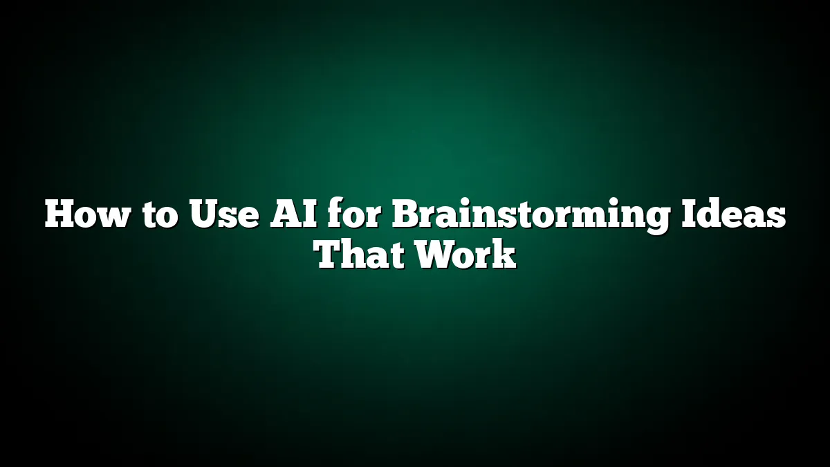 How to Use AI for Brainstorming Ideas That Work