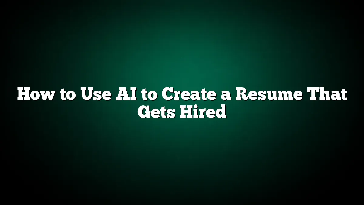 How to Use AI to Create a Resume That Gets Hired