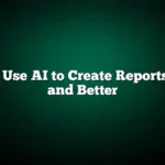 How to Use AI to Create Reports Faster and Better