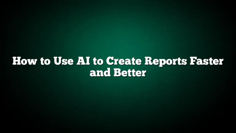 How to Use AI to Create Reports Faster and Better