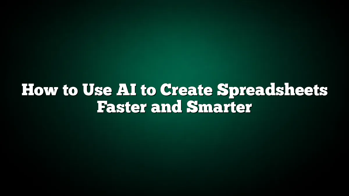 How to Use AI to Create Spreadsheets Faster and Smarter