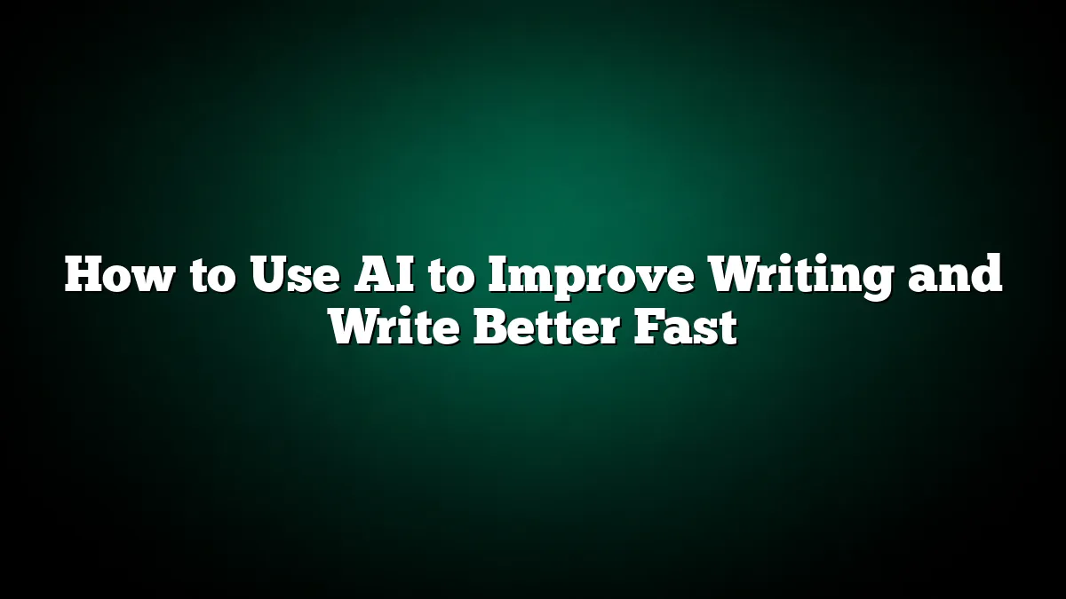 How to Use AI to Improve Writing and Write Better Fast