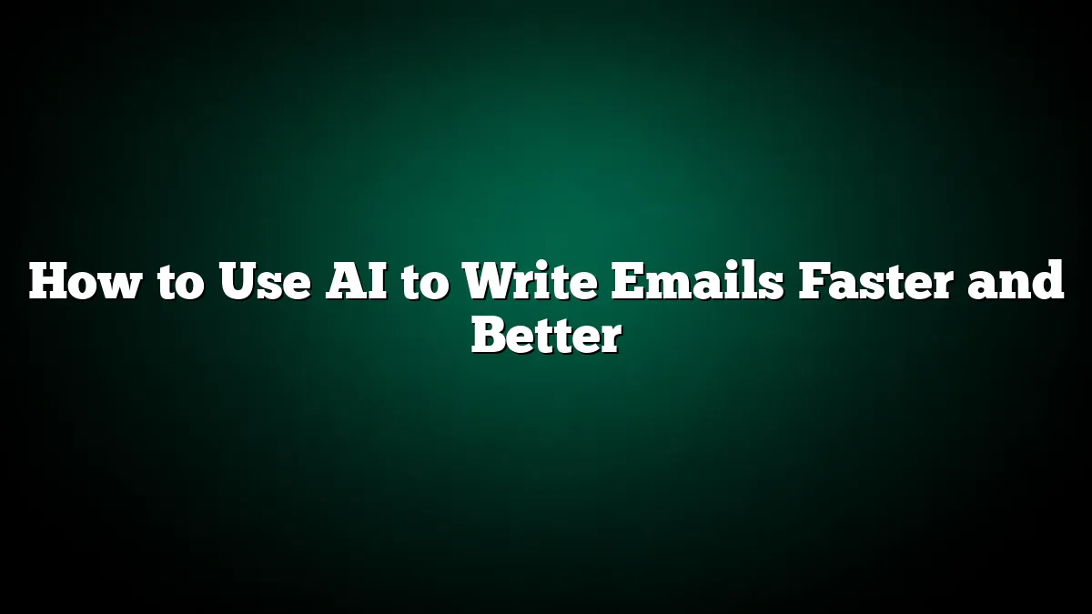 How to Use AI to Write Emails Faster and Better