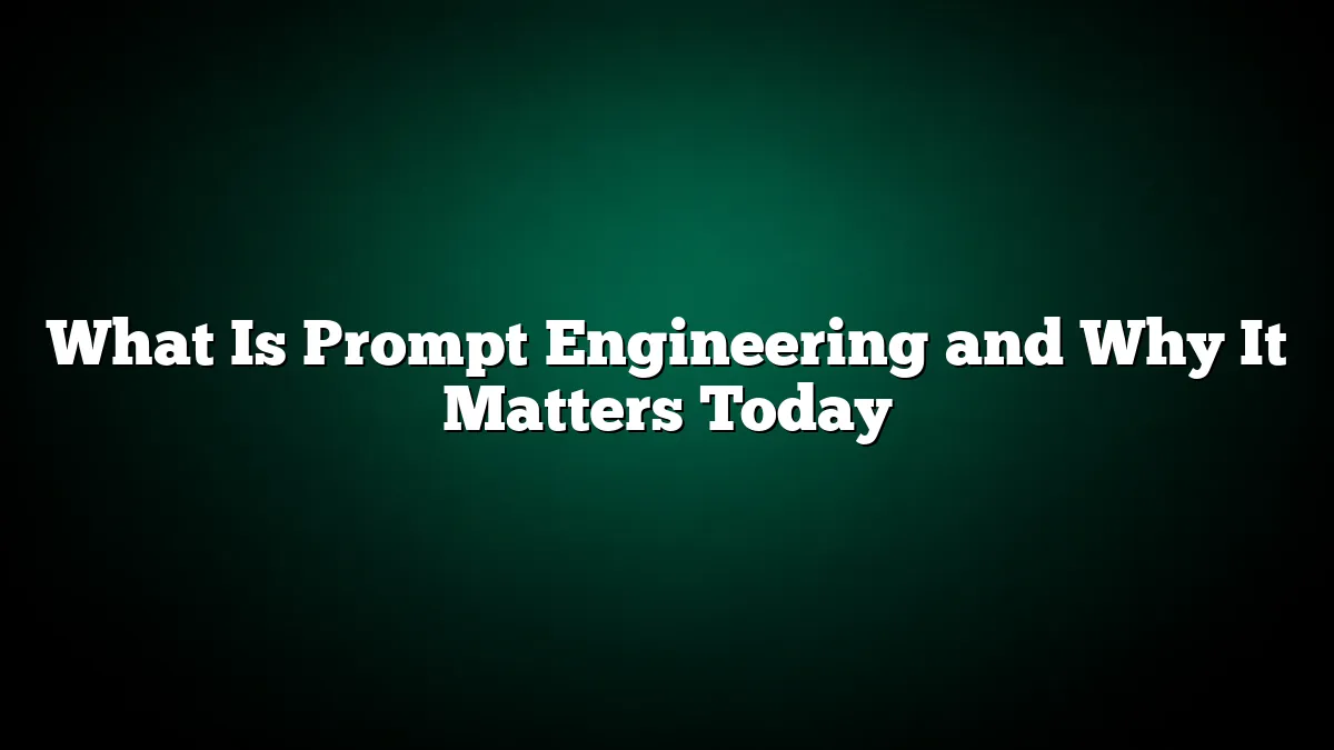 What Is Prompt Engineering and Why It Matters Today