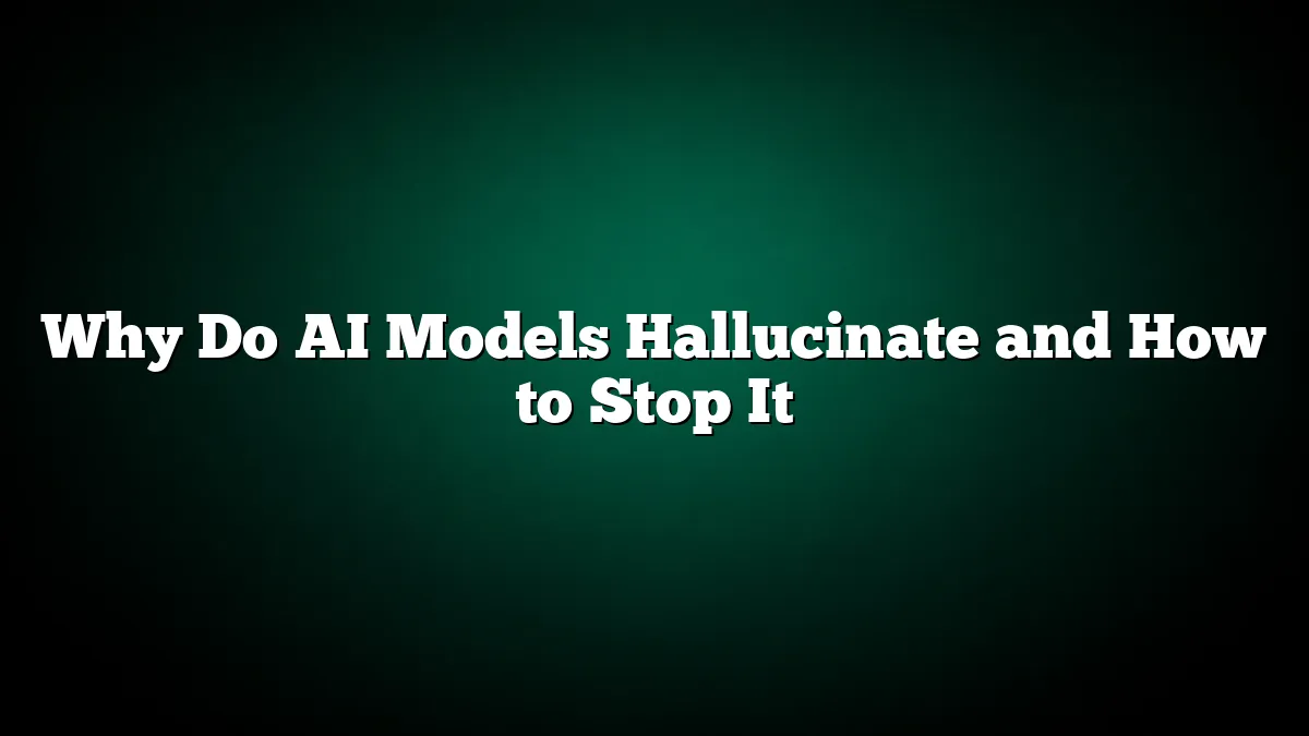 Why Do AI Models Hallucinate and How to Stop It